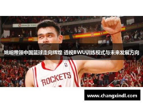 姚明带领中国篮球走向辉煌 透视BWU训练模式与未来发展方向