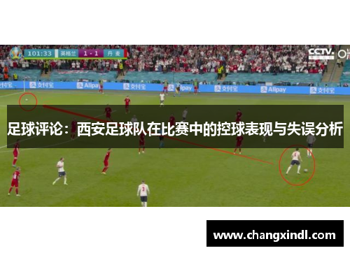 足球评论：西安足球队在比赛中的控球表现与失误分析