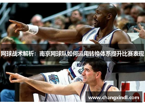 网球战术解析：南京网球队如何运用转换体系提升比赛表现