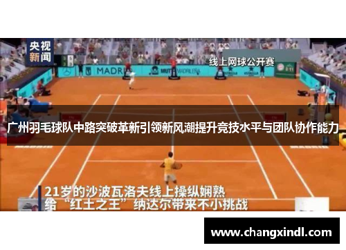广州羽毛球队中路突破革新引领新风潮提升竞技水平与团队协作能力