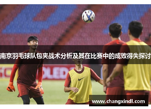 南京羽毛球队包夹战术分析及其在比赛中的成败得失探讨