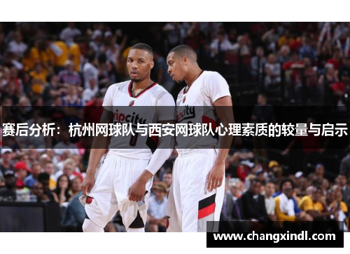 赛后分析：杭州网球队与西安网球队心理素质的较量与启示