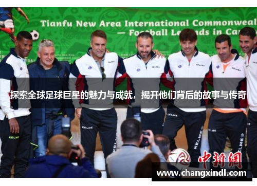 探索全球足球巨星的魅力与成就，揭开他们背后的故事与传奇