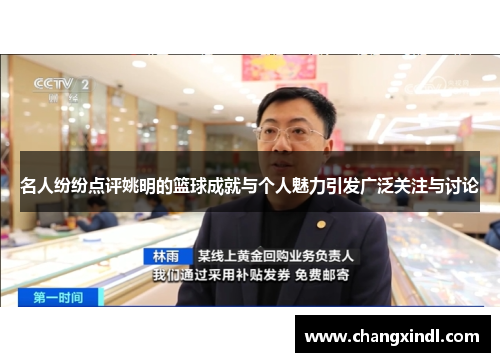 名人纷纷点评姚明的篮球成就与个人魅力引发广泛关注与讨论
