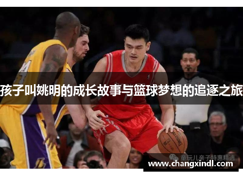 孩子叫姚明的成长故事与篮球梦想的追逐之旅