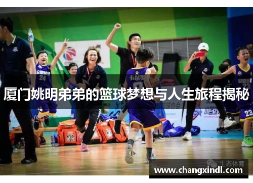 厦门姚明弟弟的篮球梦想与人生旅程揭秘