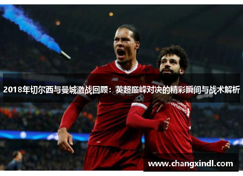 2018年切尔西与曼城激战回顾：英超巅峰对决的精彩瞬间与战术解析