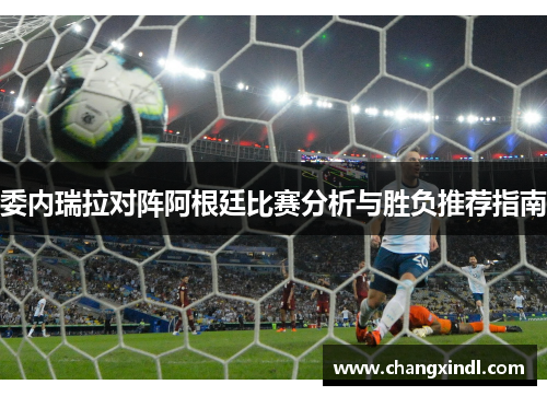 委内瑞拉对阵阿根廷比赛分析与胜负推荐指南