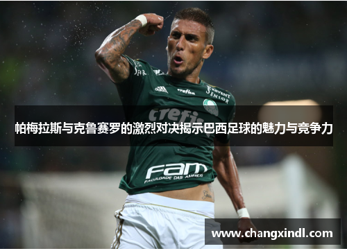 帕梅拉斯与克鲁赛罗的激烈对决揭示巴西足球的魅力与竞争力