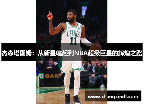 杰森塔图姆：从新星崛起到NBA超级巨星的辉煌之路