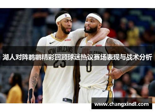 湖人对阵鹈鹕精彩回顾球迷热议赛场表现与战术分析