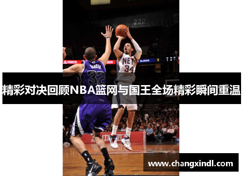 精彩对决回顾NBA篮网与国王全场精彩瞬间重温