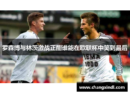 罗森博与林茨激战正酣谁能在欧联杯中笑到最后