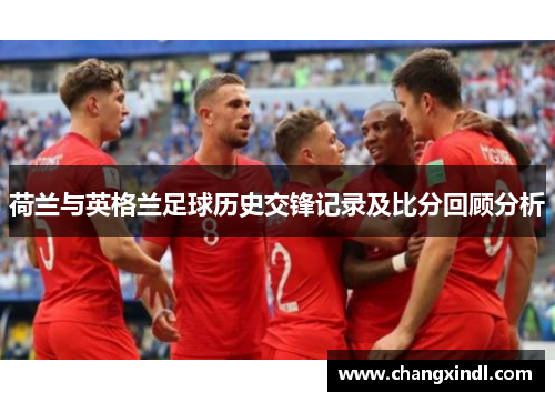 荷兰与英格兰足球历史交锋记录及比分回顾分析